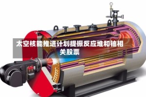 太空核能推进计划提振反应堆和铀相关股票