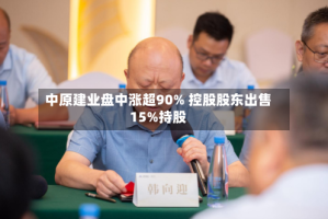 中原建业盘中涨超90% 控股股东出售15%持股