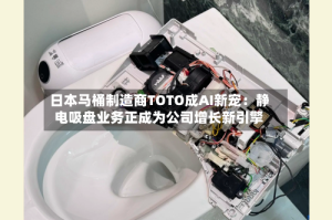 日本马桶制造商TOTO成AI新宠：静电吸盘业务正成为公司增长新引擎