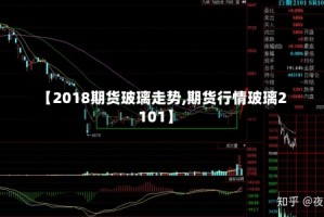 【2018期货玻璃走势,期货行情玻璃2101】
