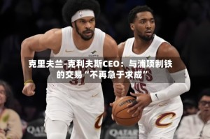 克里夫兰-克利夫斯CEO：与浦项制铁的交易“不再急于求成”