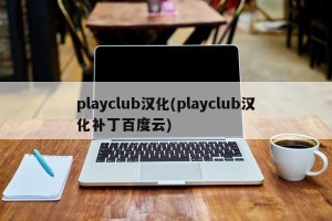 playclub汉化(playclub汉化补丁百度云)