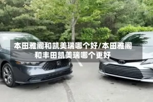 本田雅阁和凯美瑞哪个好/本田雅阁和丰田凯美瑞哪个更好