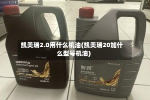 凯美瑞2.0用什么机油(凯美瑞20加什么型号机油)