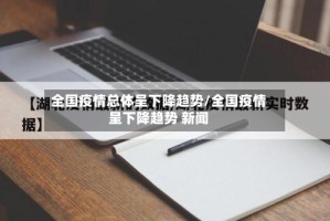 全国疫情总体呈下降趋势/全国疫情呈下降趋势 新闻