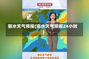 丽水天气预报(丽水天气预报24小时)