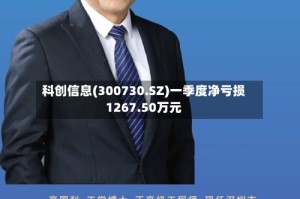 科创信息(300730.SZ)一季度净亏损1267.50万元