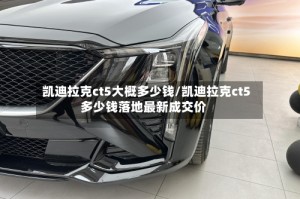 凯迪拉克ct5大概多少钱/凯迪拉克ct5多少钱落地最新成交价
