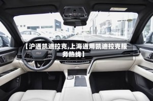 【沪通凯迪拉克,上海通用凯迪拉克服务热线】