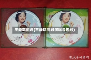 王静邓丽君(王静邓丽君演唱会视频)