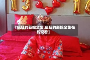 【疯狂的新娘全集,疯狂的新娘全集在线观看】