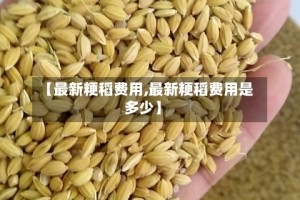 【最新粳稻费用,最新粳稻费用是多少】