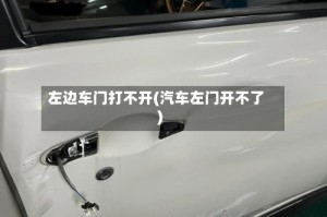 左边车门打不开(汽车左门开不了)