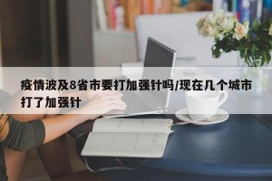 疫情波及8省市要打加强针吗/现在几个城市打了加强针