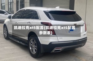 凯迪拉克xt5配置(凯迪拉克xt5配置参数表)