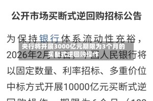 央行将开展3000亿元期限为3个月的买断式逆回购操作
