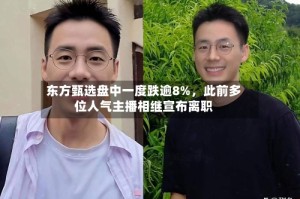 东方甄选盘中一度跌逾8%，此前多位人气主播相继宣布离职