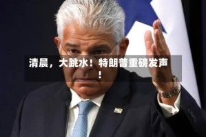 清晨，大跳水！特朗普重磅发声！