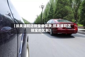 【凯美瑞和迈锐宝谁保质,凯美瑞和迈锐宝的区别】