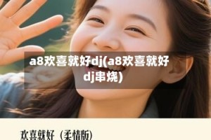 a8欢喜就好dj(a8欢喜就好dj串烧)