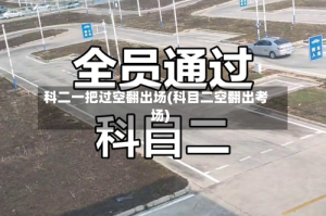 科二一把过空翻出场(科目二空翻出考场)