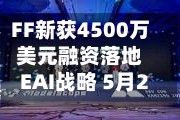 FF新获4500万美元融资落地EAI战略 5月22日召开股东大会