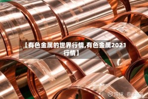 【有色金属的世界行情,有色金属2021行情】