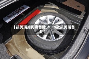 【凯美瑞如何换备胎,2019款凯美瑞备胎】