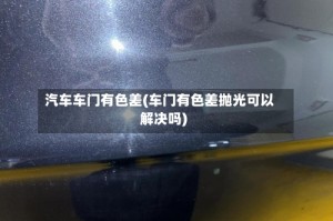 汽车车门有色差(车门有色差抛光可以解决吗)