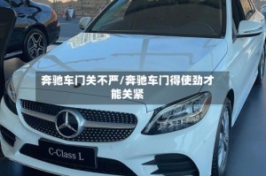 奔驰车门关不严/奔驰车门得使劲才能关紧