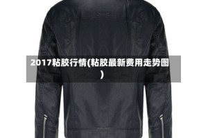 2017粘胶行情(粘胶最新费用走势图)