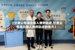 【甘肃公布湖北输入病例轨迹,甘肃公布湖北输入病例轨迹的地方】
