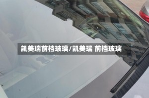 凯美瑞前档玻璃/凯美瑞 前挡玻璃