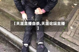 【天涯直播自杀,天涯论坛主播】