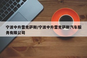 宁波中升雷克萨斯/宁波中升雷克萨斯汽车服务有限公司