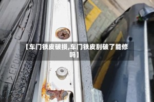 【车门铁皮破损,车门铁皮刮破了能修吗】