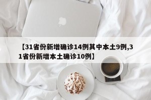 【31省份新增确诊14例其中本土9例,31省份新增本土确诊10例】