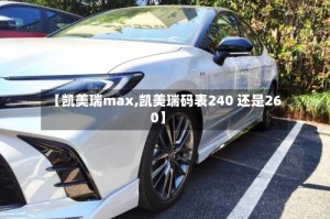 【凯美瑞max,凯美瑞码表240 还是260】