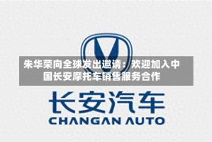 朱华荣向全球发出邀请：欢迎加入中国长安摩托车销售服务合作