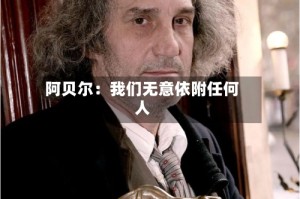 阿贝尔：我们无意依附任何人