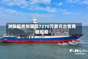 洲际船务附属拟7270万美元出售两艘船舶