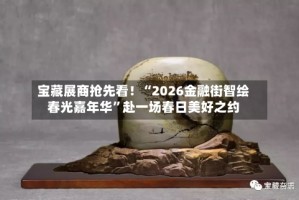 宝藏展商抢先看！“2026金融街智绘春光嘉年华”赴一场春日美好之约