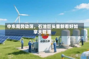 中东局势动荡，石油巨头重新看好加拿大能源