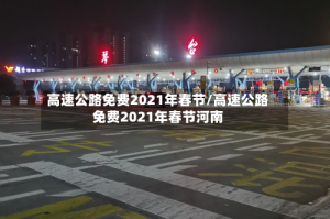 高速公路免费2021年春节/高速公路免费2021年春节河南
