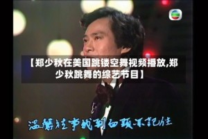 【郑少秋在美国跳镂空舞视频播放,郑少秋跳舞的综艺节目】