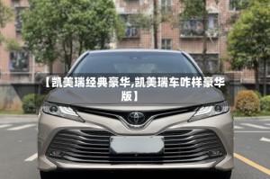 【凯美瑞经典豪华,凯美瑞车咋样豪华版】