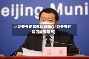 北京去外地需要隔离吗(北京去外地是否需要隔离)