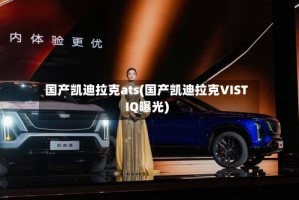 国产凯迪拉克ats(国产凯迪拉克VISTIQ曝光)