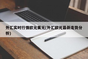 外汇实时行情欧元美元(外汇欧元最新走势分析)