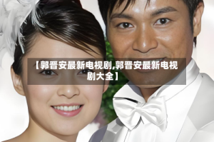 【郭晋安最新电视剧,郭晋安最新电视剧大全】